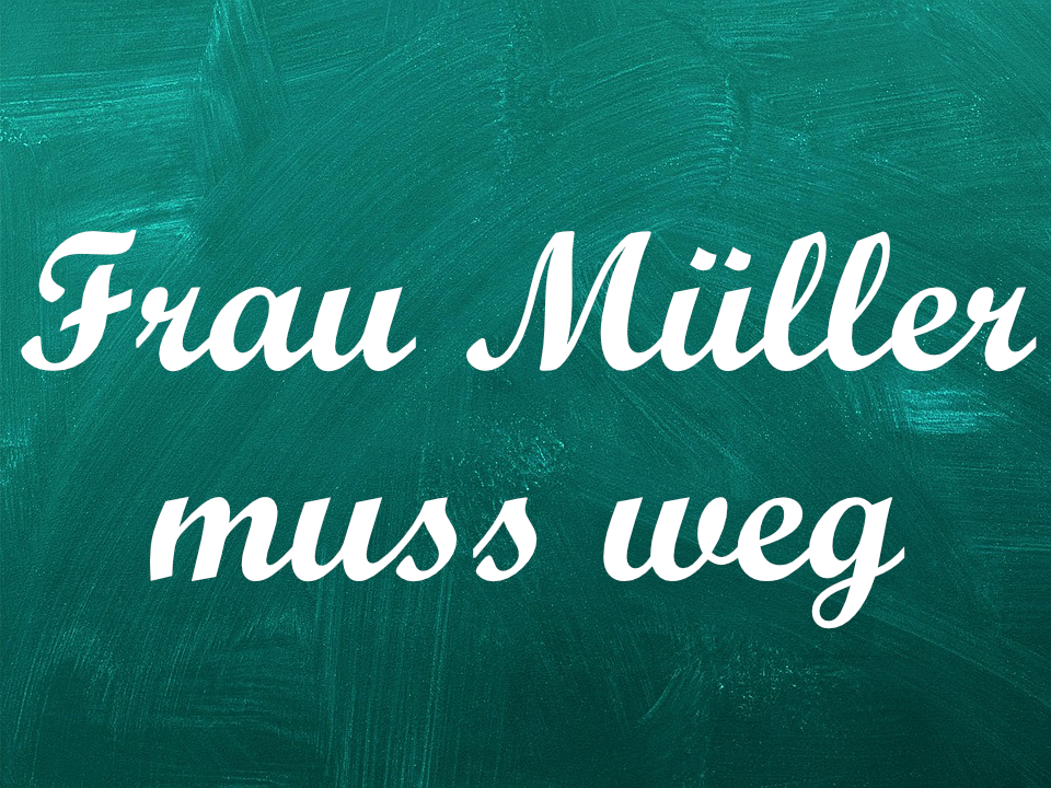 Frau Müller muss weg